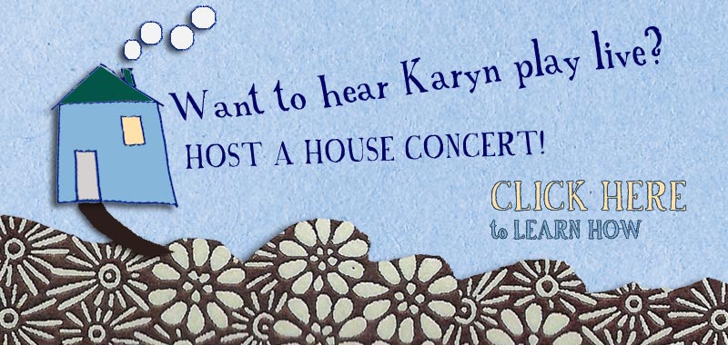 Karyn in your living room? Host a House Concert! Click Here to Learn How...