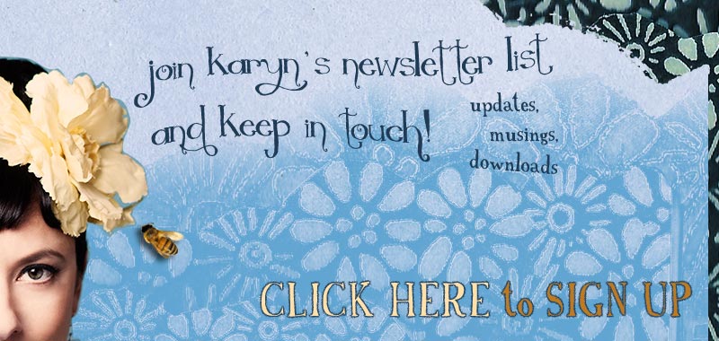 Sign-up for Karyn's Newsletter. Get updates, musings and downloads first. Click here to subscribe...